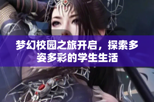 梦幻校园之旅开启，探索多姿多彩的学生生活