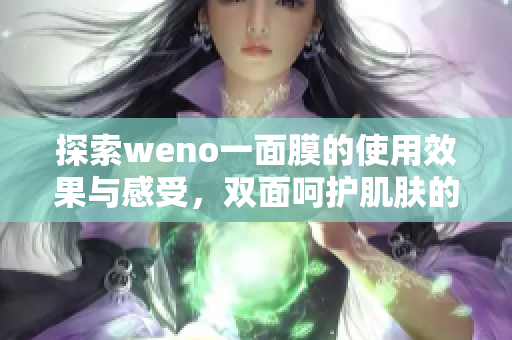 探索weno一面膜的使用效果与感受，双面呵护肌肤的秘密