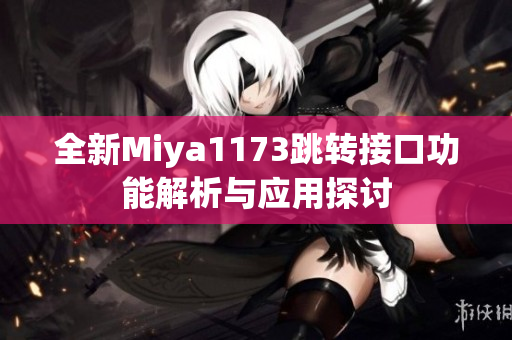 全新Miya1173跳转接口功能解析与应用探讨