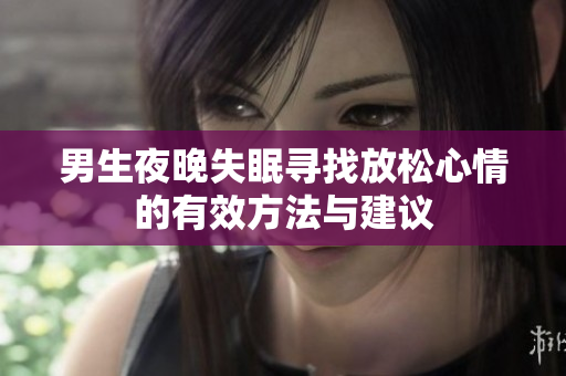男生夜晚失眠寻找放松心情的有效方法与建议