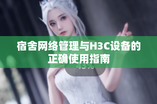 宿舍网络管理与H3C设备的正确使用指南