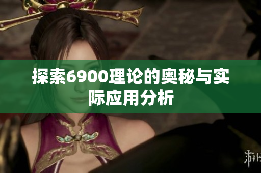 探索6900理论的奥秘与实际应用分析