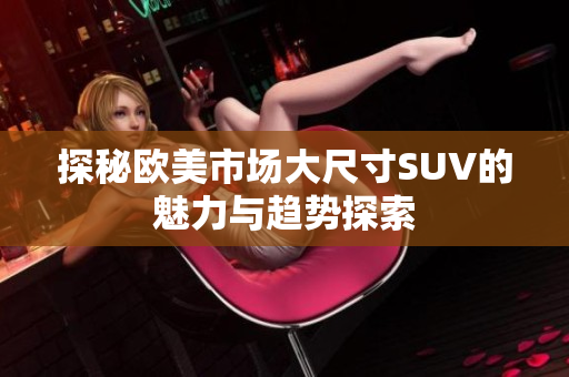 探秘欧美市场大尺寸SUV的魅力与趋势探索