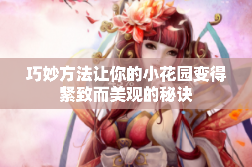 巧妙方法让你的小花园变得紧致而美观的秘诀