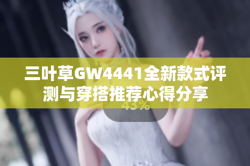 三叶草GW4441全新款式评测与穿搭推荐心得分享