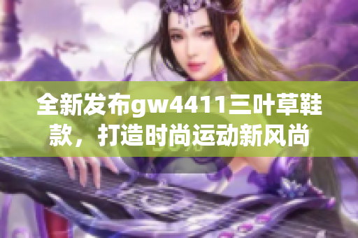 全新发布gw4411三叶草鞋款，打造时尚运动新风尚