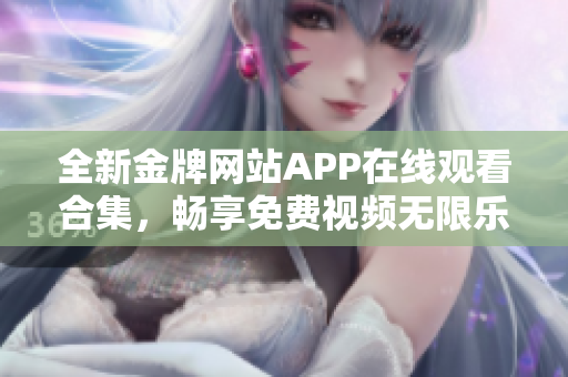 全新金牌网站APP在线观看合集，畅享免费视频无限乐趣