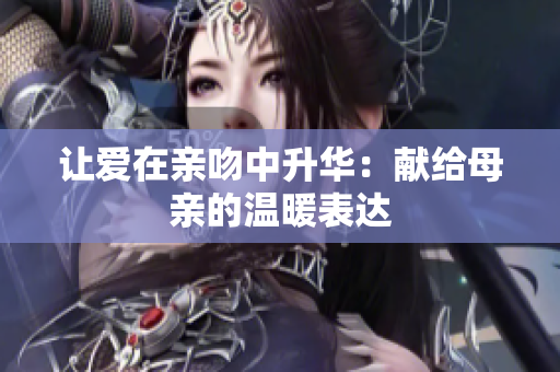 让爱在亲吻中升华：献给母亲的温暖表达