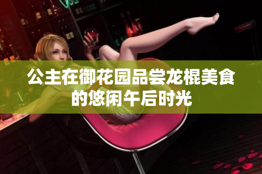 公主在御花园品尝龙棍美食的悠闲午后时光