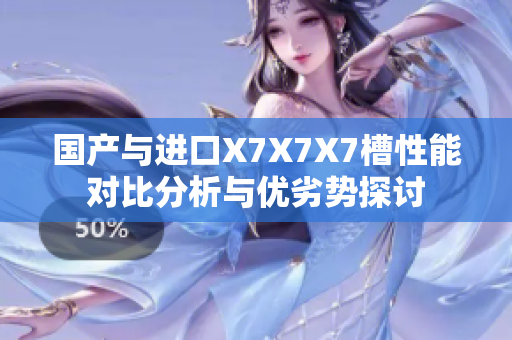 国产与进口X7X7X7槽性能对比分析与优劣势探讨