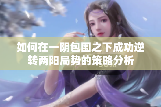 如何在一阴包围之下成功逆转两阳局势的策略分析