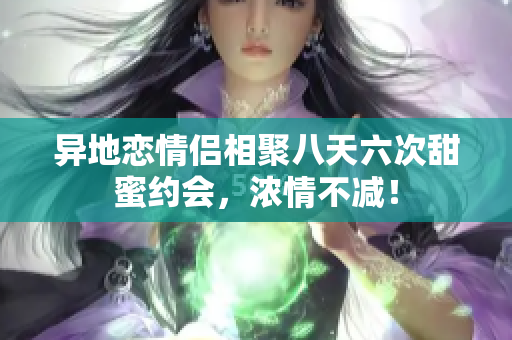 异地恋情侣相聚八天六次甜蜜约会，浓情不减！