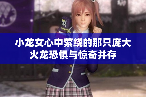 小龙女心中萦绕的那只庞大火龙恐惧与惊奇并存