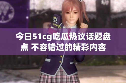 今日51cg吃瓜热议话题盘点 不容错过的精彩内容