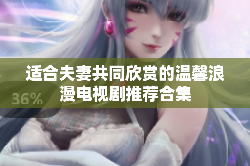 适合夫妻共同欣赏的温馨浪漫电视剧推荐合集