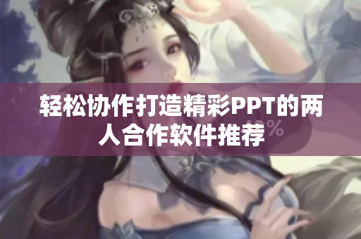 轻松协作打造精彩PPT的两人合作软件推荐