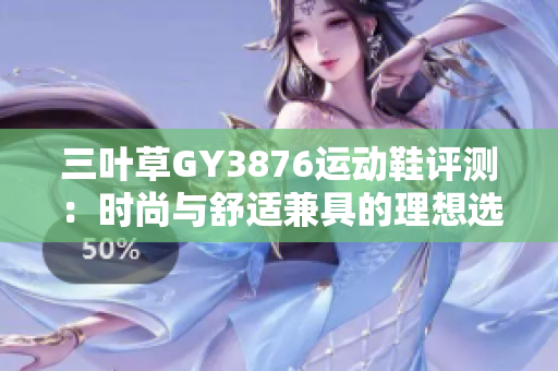三叶草GY3876运动鞋评测：时尚与舒适兼具的理想选择