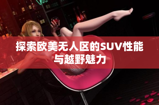 探索欧美无人区的SUV性能与越野魅力