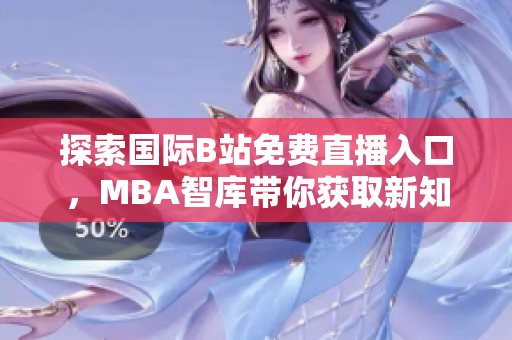 探索国际B站免费直播入口，MBA智库带你获取新知识