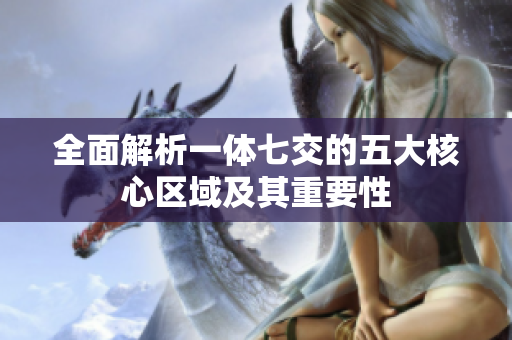 全面解析一体七交的五大核心区域及其重要性