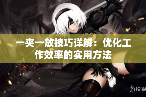 一夹一放技巧详解：优化工作效率的实用方法