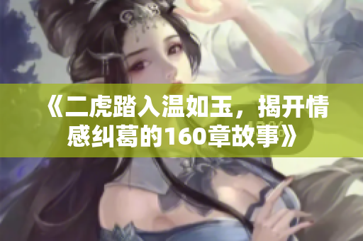 《二虎踏入温如玉，揭开情感纠葛的160章故事》