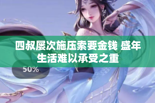 四叔屡次施压索要金钱 盛年生活难以承受之重