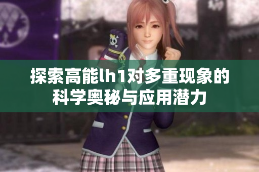 探索高能lh1对多重现象的科学奥秘与应用潜力