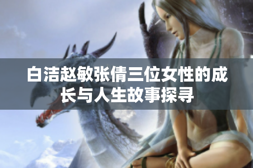 白洁赵敏张倩三位女性的成长与人生故事探寻