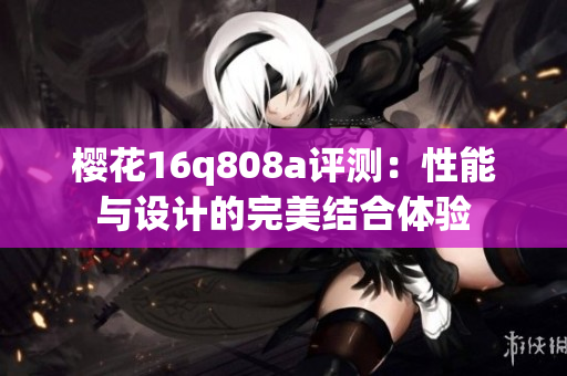 樱花16q808a评测：性能与设计的完美结合体验