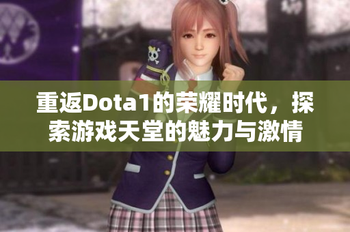 重返Dota1的荣耀时代，探索游戏天堂的魅力与激情