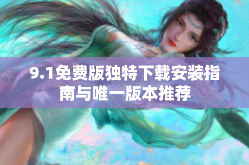 9.1免费版独特下载安装指南与唯一版本推荐