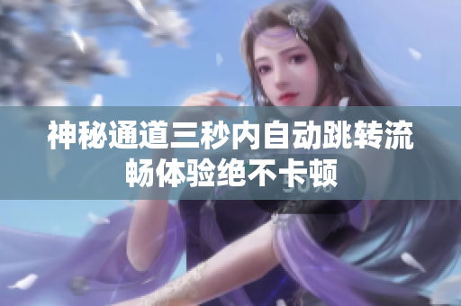神秘通道三秒内自动跳转流畅体验绝不卡顿