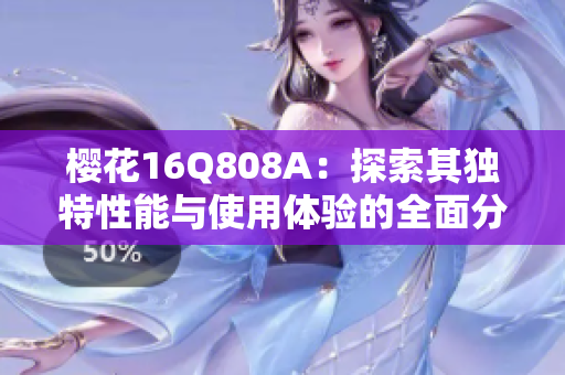 樱花16Q808A：探索其独特性能与使用体验的全面分析