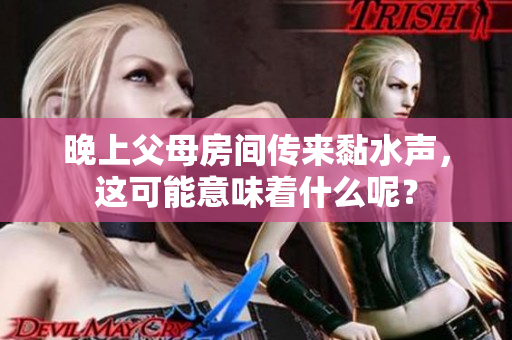 晚上父母房间传来黏水声，这可能意味着什么呢？