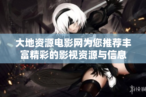 大地资源电影网为您推荐丰富精彩的影视资源与信息
