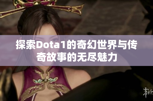 探索Dota1的奇幻世界与传奇故事的无尽魅力
