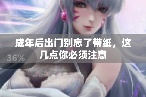 成年后出门别忘了带纸，这几点你必须注意