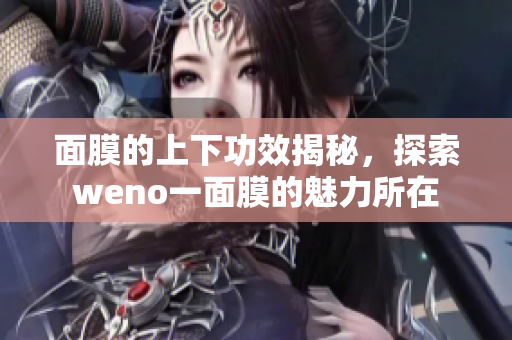 面膜的上下功效揭秘，探索weno一面膜的魅力所在
