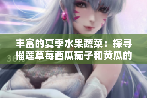 丰富的夏季水果蔬菜：探寻榴莲草莓西瓜茄子和黄瓜的美味与营养