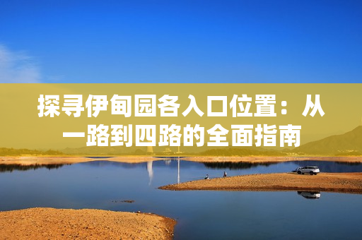 探寻伊甸园各入口位置：从一路到四路的全面指南