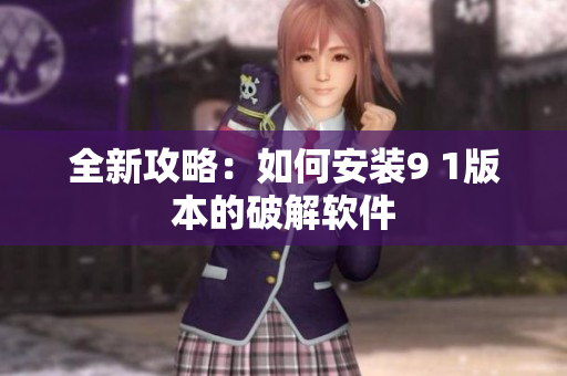 全新攻略：如何安装9 1版本的破解软件