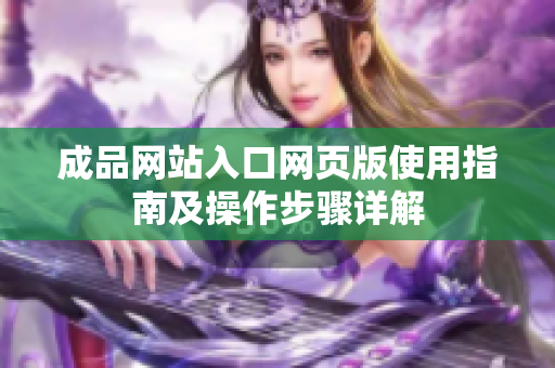 成品网站入口网页版使用指南及操作步骤详解