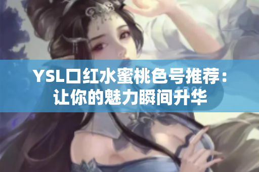 YSL口红水蜜桃色号推荐：让你的魅力瞬间升华