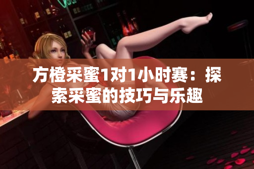 方橙采蜜1对1小时赛：探索采蜜的技巧与乐趣