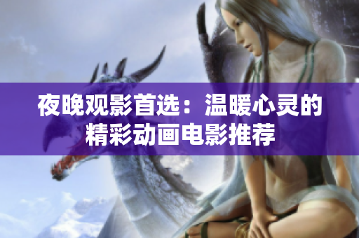 夜晚观影首选：温暖心灵的精彩动画电影推荐