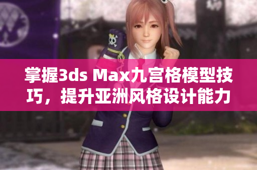 掌握3ds Max九宫格模型技巧，提升亚洲风格设计能力