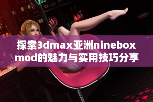 探索3dmax亚洲nineboxmod的魅力与实用技巧分享
