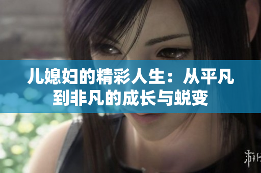 儿媳妇的精彩人生：从平凡到非凡的成长与蜕变