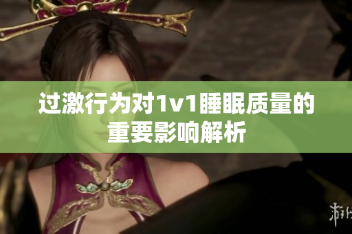 过激行为对1v1睡眠质量的重要影响解析